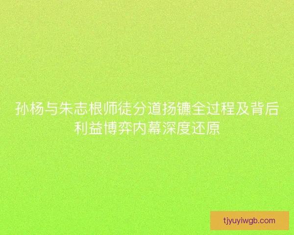 孙杨与朱志根师徒分道扬镳全过程及背后利益博弈内幕深度还原