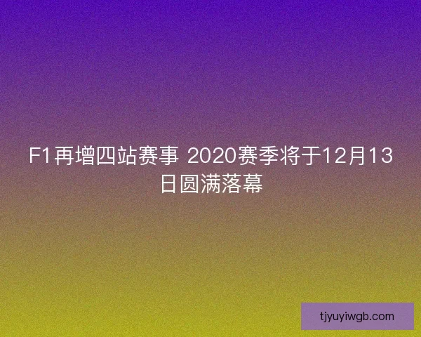 F1再增四站赛事 2020赛季将于12月13日圆满落幕